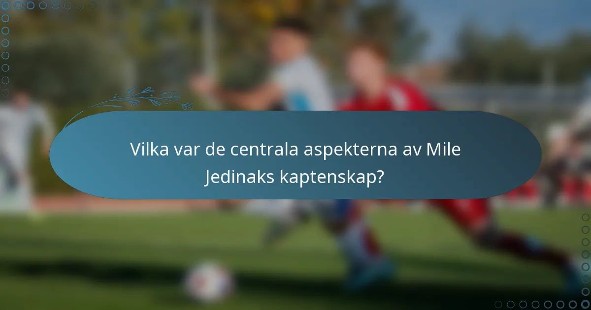 Vilka var de centrala aspekterna av Mile Jedinaks kaptenskap?