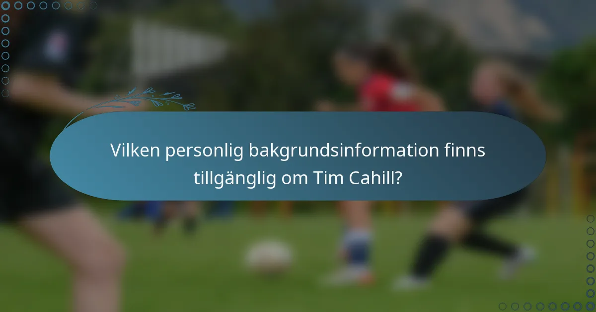 Vilken personlig bakgrundsinformation finns tillgänglig om Tim Cahill?